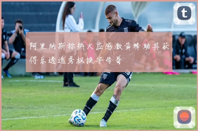 阿里纳斯称热火应感激黄蜂助其获得乐透选秀权换字母哥